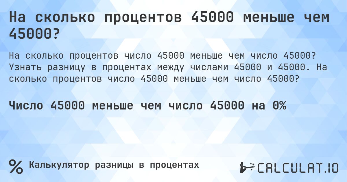 На сколько процентов 45000 меньше чем 45000?. Узнать разницу в процентах между числами 45000 и 45000. На сколько процентов число 45000 меньше чем число 45000?