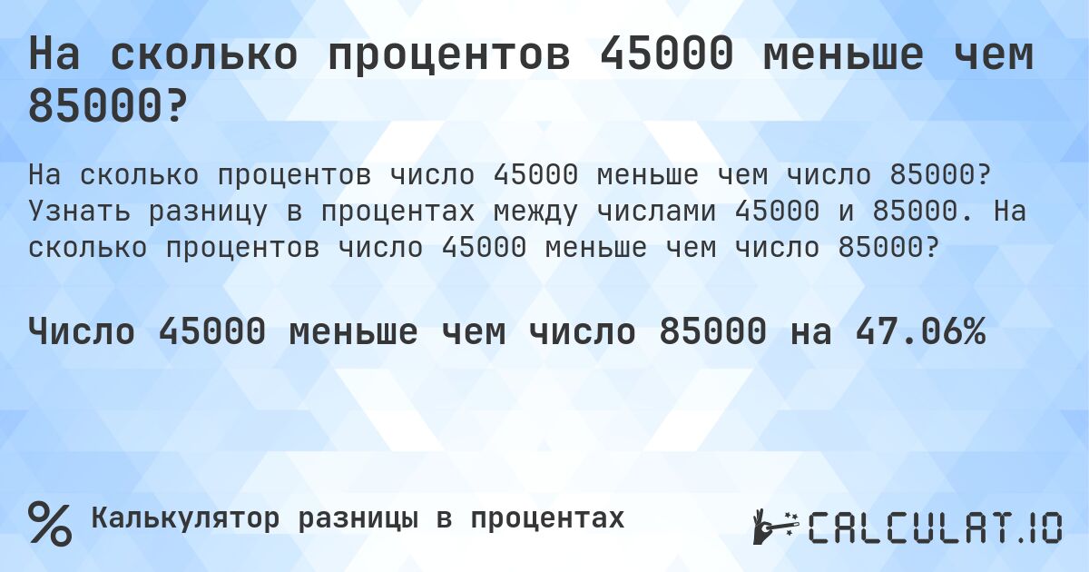 На сколько процентов 45000 меньше чем 85000?. Узнать разницу в процентах между числами 45000 и 85000. На сколько процентов число 45000 меньше чем число 85000?
