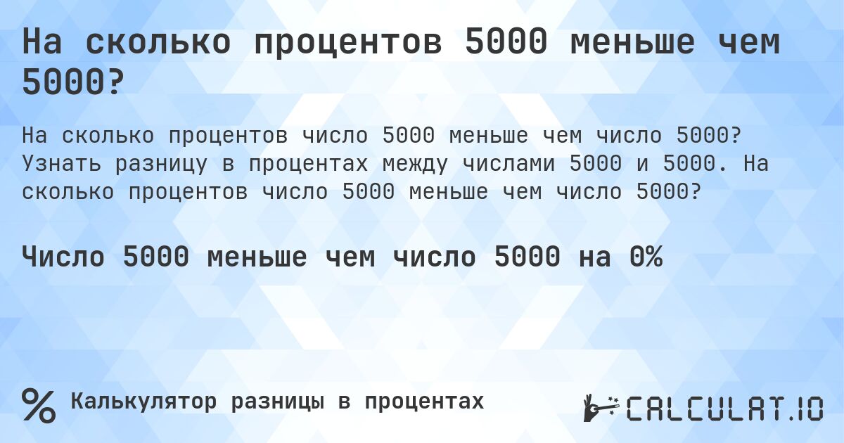 На сколько процентов 5000 меньше чем 5000?. Узнать разницу в процентах между числами 5000 и 5000. На сколько процентов число 5000 меньше чем число 5000?