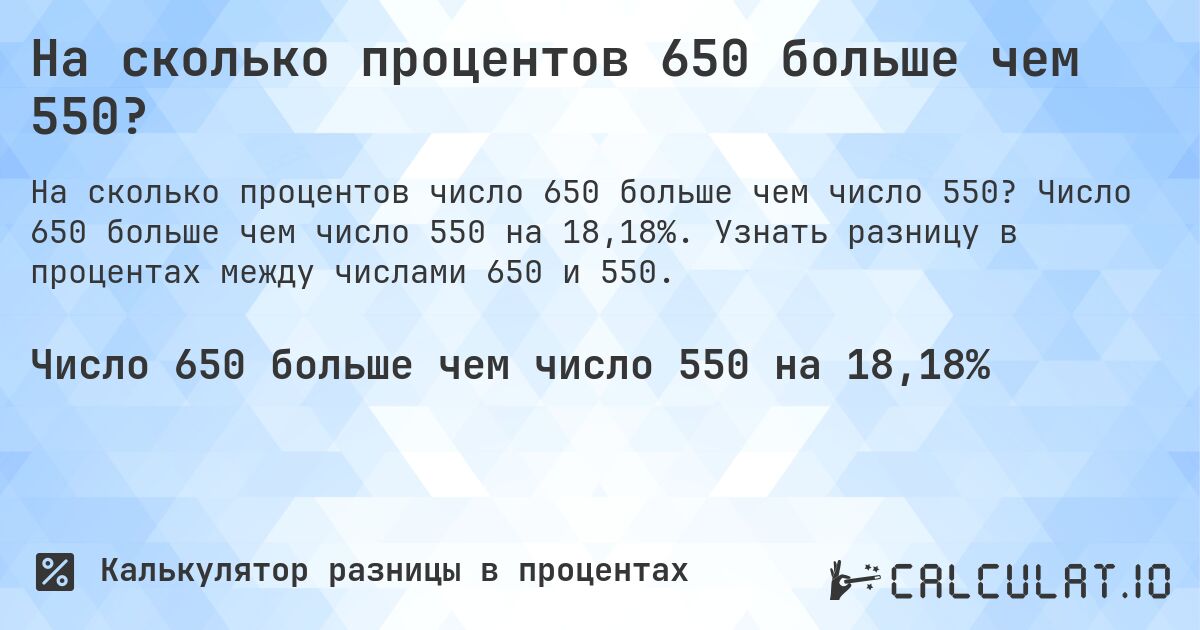 На сколько процентов 650 больше чем 550?. Число 650 больше чем число 550 на 18,18%. Узнать разницу в процентах между числами 650 и 550.
