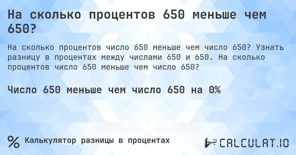 На сколько процентов 650 меньше чем 650?. Узнать разницу в процентах между числами 650 и 650. На сколько процентов число 650 меньше чем число 650?