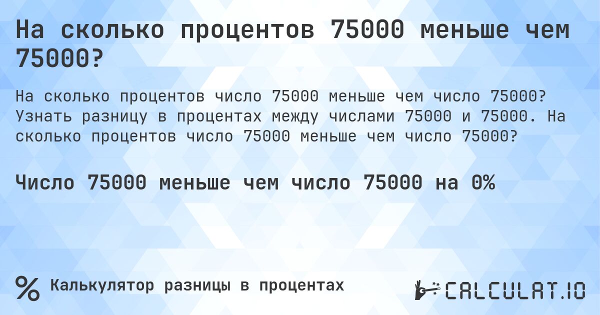 На сколько процентов 75000 меньше чем 75000?. Узнать разницу в процентах между числами 75000 и 75000. На сколько процентов число 75000 меньше чем число 75000?