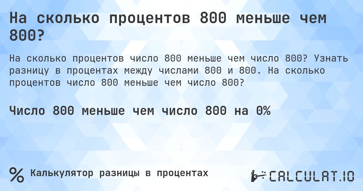 На сколько процентов 800 меньше чем 800?. Узнать разницу в процентах между числами 800 и 800. На сколько процентов число 800 меньше чем число 800?