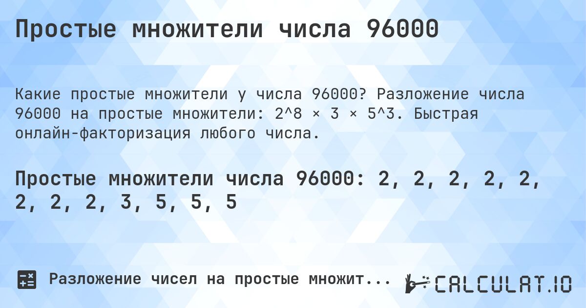 Простые множители числа 96000. Разложение числа 96000 на простые множители: 2^8 × 3 × 5^3. Быстрая онлайн-факторизация любого числа.