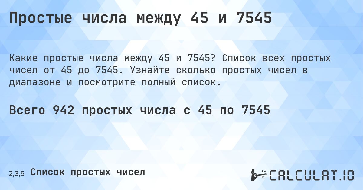Простые числа между 45 и 7545. Список всех простых чисел от 45 до 7545. Узнайте сколько простых чисел в диапазоне и посмотрите полный список.