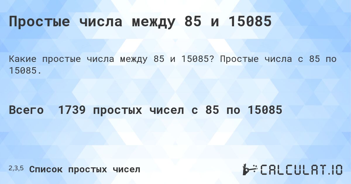 Простые числа между 85 и 15085. Простые числа с 85 по 15085.