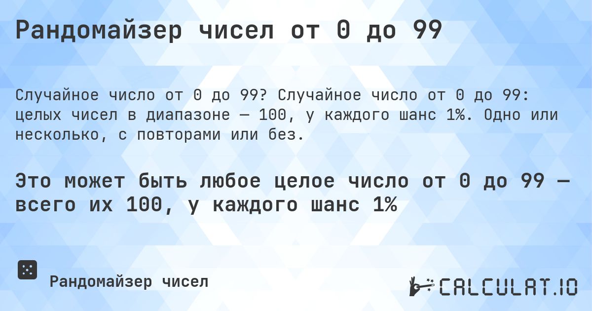 Рандомайзер чисел от 0 до 99. Случайное число от 0 до 99: целых чисел в диапазоне — 100, у каждого шанс 1%. Одно или несколько, с повторами или без.