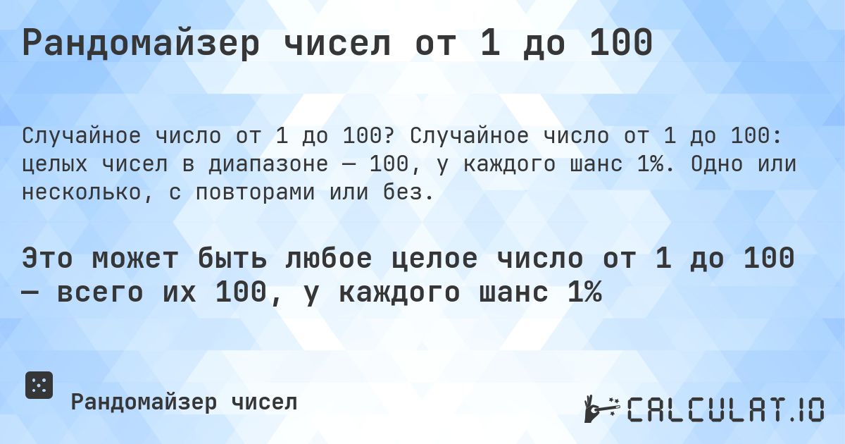 Рандомайзер чисел от 1 до 100. Случайное число от 1 до 100: целых чисел в диапазоне — 100, у каждого шанс 1%. Одно или несколько, с повторами или без.