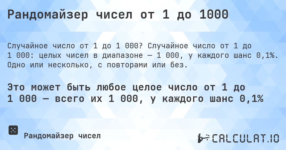 Рандомайзер чисел от 1 до 1000. Случайное число от 1 до 1 000: целых чисел в диапазоне — 1 000, у каждого шанс 0,1%. Одно или несколько, с повторами или без.
