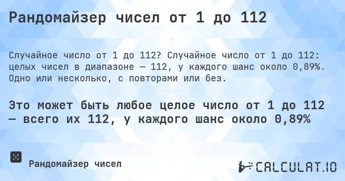 Рандомайзер чисел от 1 до 112. Случайное число от 1 до 112: целых чисел в диапазоне — 112, у каждого шанс около 0,89%. Одно или несколько, с повторами или без.