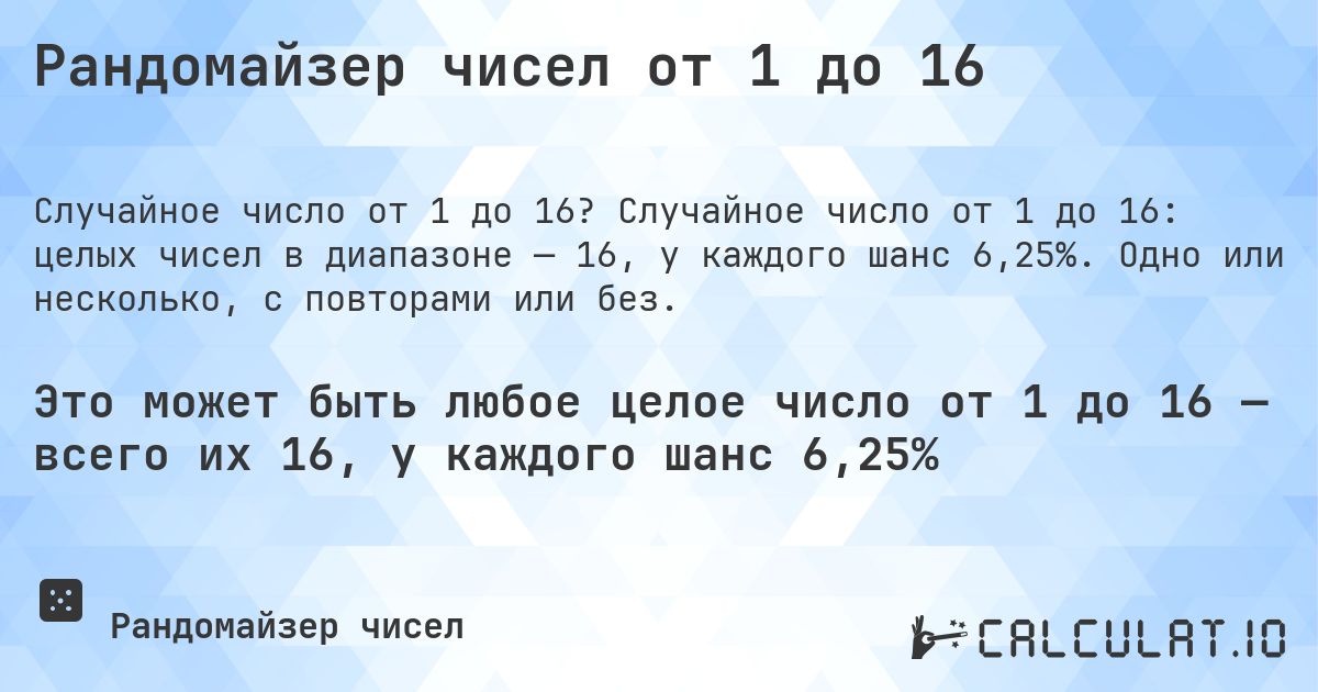 Рандомайзер чисел от 1 до 16. Случайное число от 1 до 16: целых чисел в диапазоне — 16, у каждого шанс 6,25%. Одно или несколько, с повторами или без.