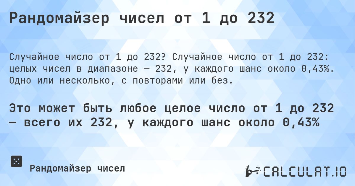 Рандомайзер чисел от 1 до 232. Случайное число от 1 до 232: целых чисел в диапазоне — 232, у каждого шанс около 0,43%. Одно или несколько, с повторами или без.