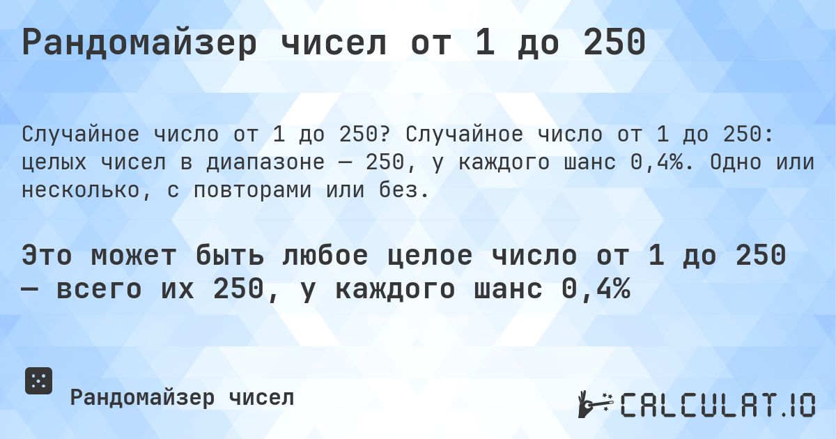 Рандомайзер чисел от 1 до 250. Случайное число от 1 до 250: целых чисел в диапазоне — 250, у каждого шанс 0,4%. Одно или несколько, с повторами или без.