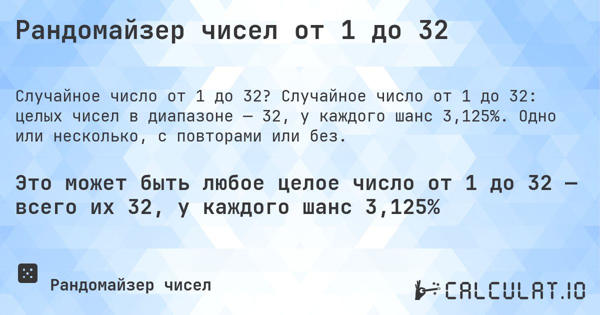 Рандомайзер чисел от 1 до 32. Случайное число от 1 до 32: целых чисел в диапазоне — 32, у каждого шанс 3,125%. Одно или несколько, с повторами или без.