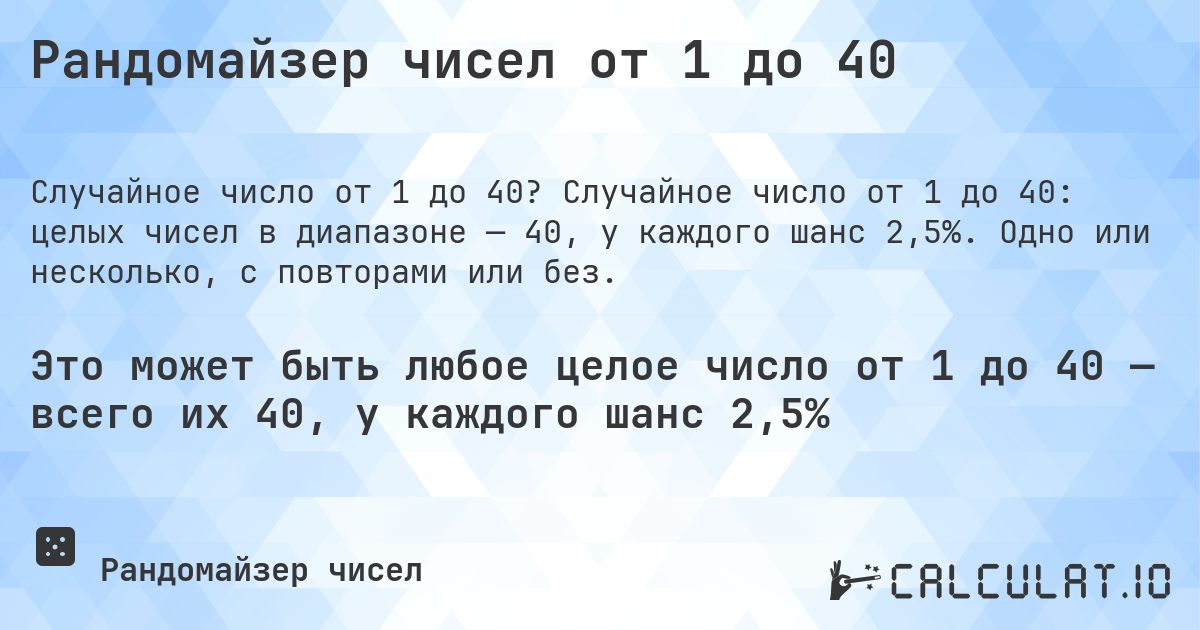 Рандомайзер чисел от 1 до 40. Случайное число от 1 до 40: целых чисел в диапазоне — 40, у каждого шанс 2,5%. Одно или несколько, с повторами или без.
