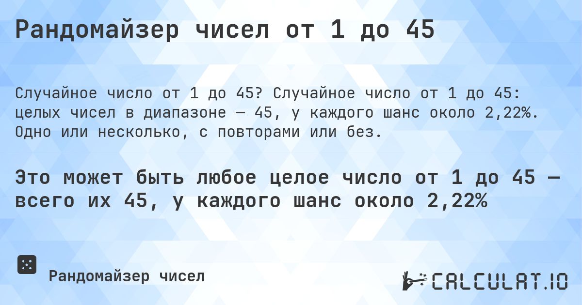 Рандомайзер чисел от 1 до 45. Случайное число от 1 до 45: целых чисел в диапазоне — 45, у каждого шанс около 2,22%. Одно или несколько, с повторами или без.