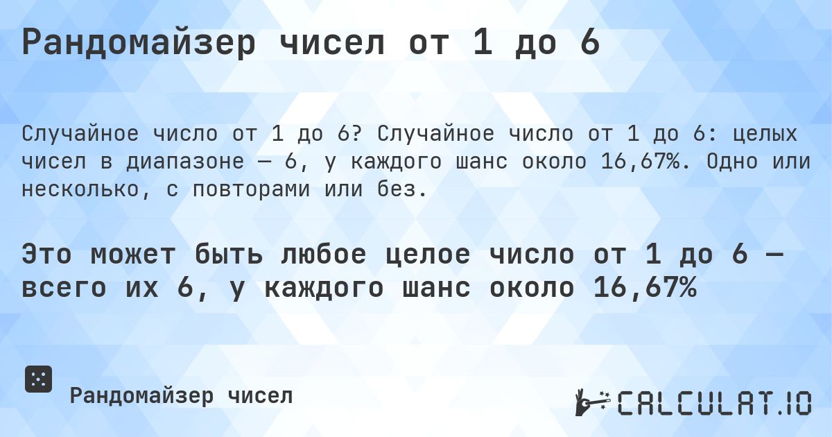 Рандомайзер чисел от 1 до 6. Случайное число от 1 до 6: целых чисел в диапазоне — 6, у каждого шанс около 16,67%. Одно или несколько, с повторами или без.
