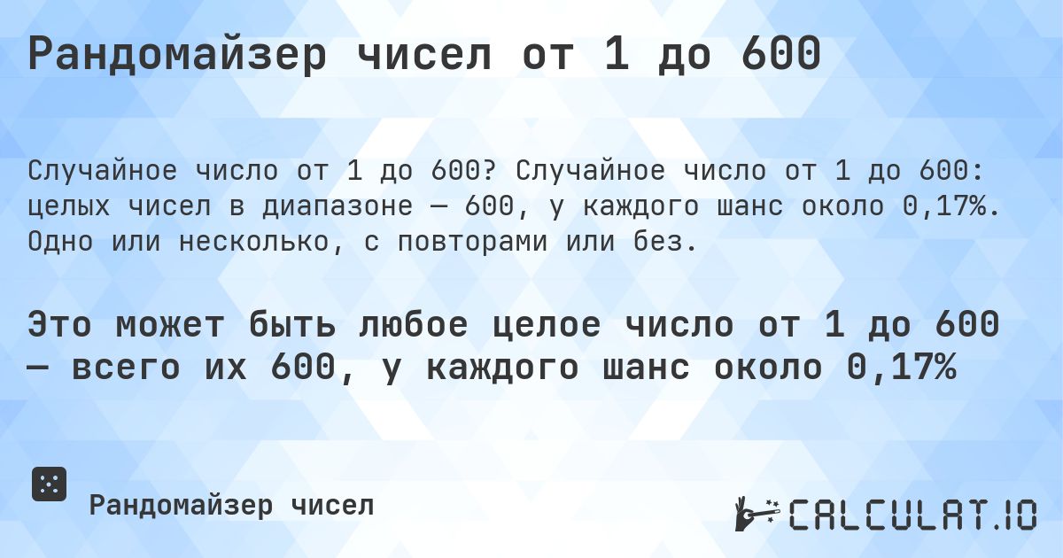 Рандомайзер чисел от 1 до 600. Случайное число от 1 до 600: целых чисел в диапазоне — 600, у каждого шанс около 0,17%. Одно или несколько, с повторами или без.