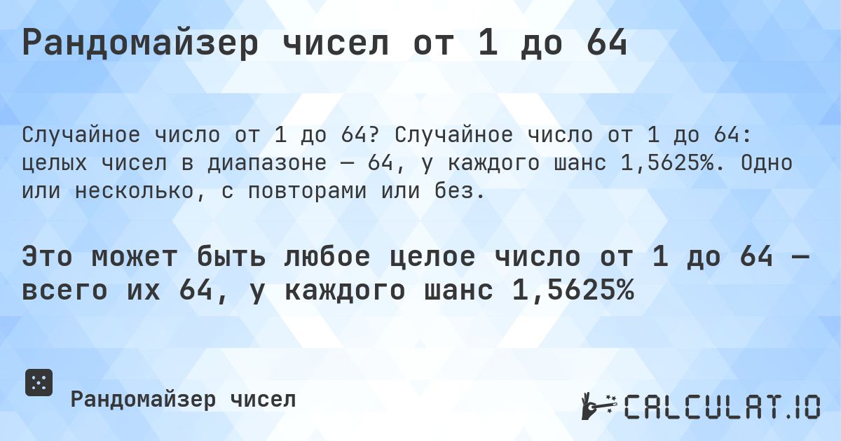 Рандомайзер чисел от 1 до 64. Случайное число от 1 до 64: целых чисел в диапазоне — 64, у каждого шанс 1,5625%. Одно или несколько, с повторами или без.