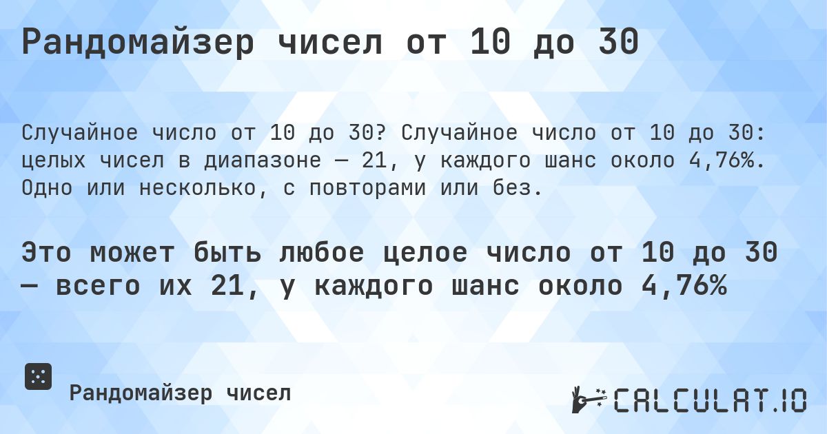 Рандомайзер чисел от 10 до 30. Случайное число от 10 до 30: целых чисел в диапазоне — 21, у каждого шанс около 4,76%. Одно или несколько, с повторами или без.