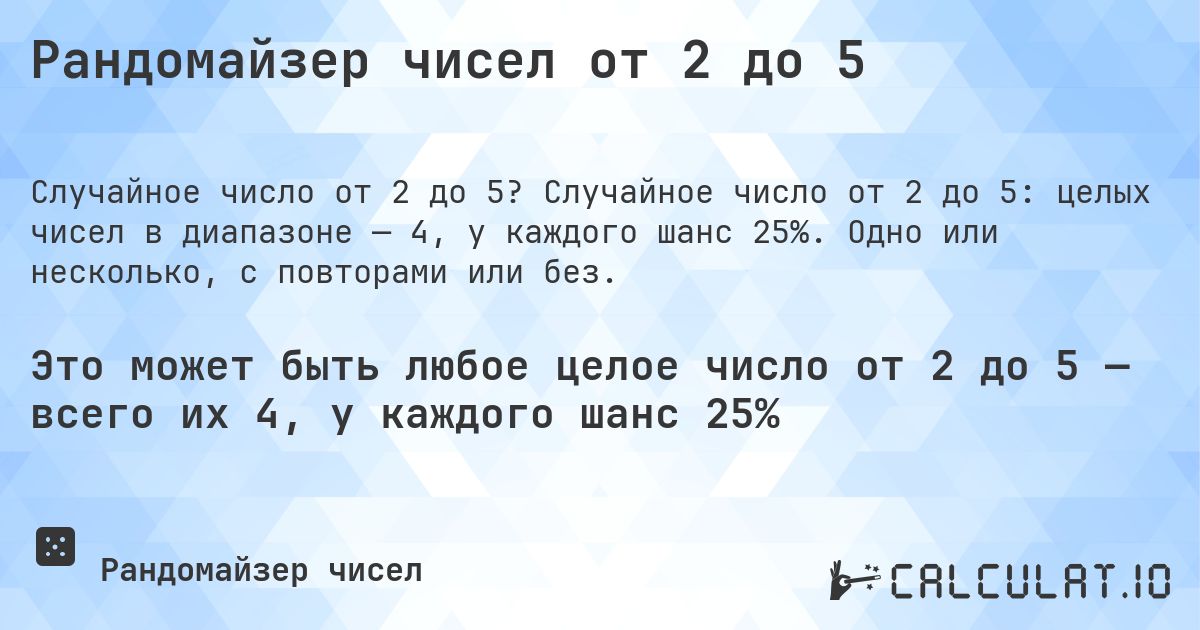 Рандомайзер чисел от 2 до 5. Случайное число от 2 до 5: целых чисел в диапазоне — 4, у каждого шанс 25%. Одно или несколько, с повторами или без.