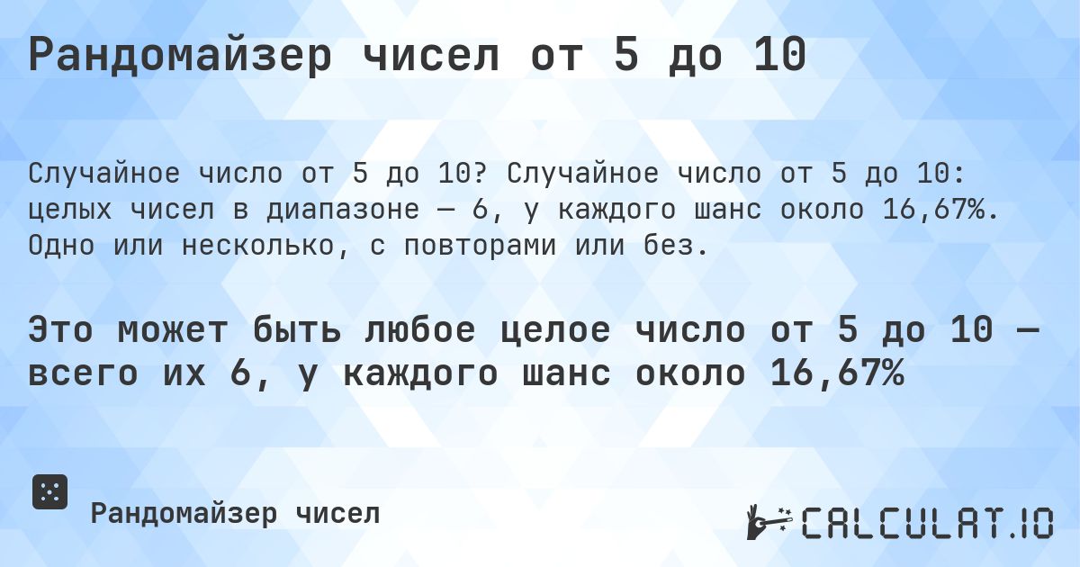 Рандомайзер чисел от 5 до 10. Случайное число от 5 до 10: целых чисел в диапазоне — 6, у каждого шанс около 16,67%. Одно или несколько, с повторами или без.