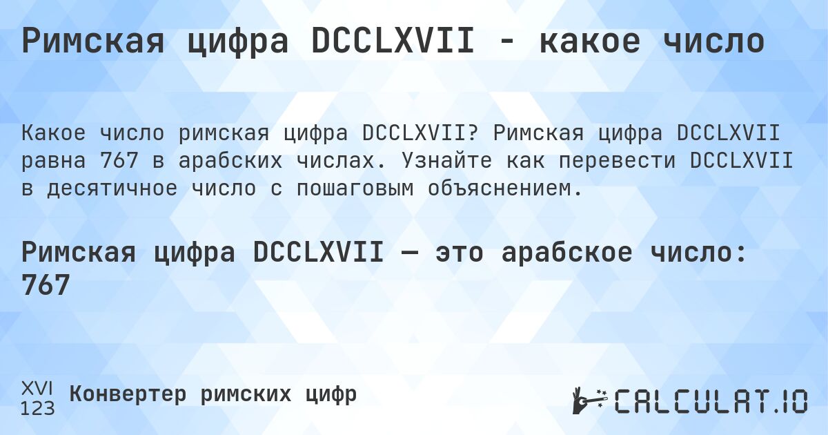 Римская цифра DCCLXVII - какое число. Римская цифра DCCLXVII равна 767 в арабских числах. Узнайте как перевести DCCLXVII в десятичное число с пошаговым объяснением.
