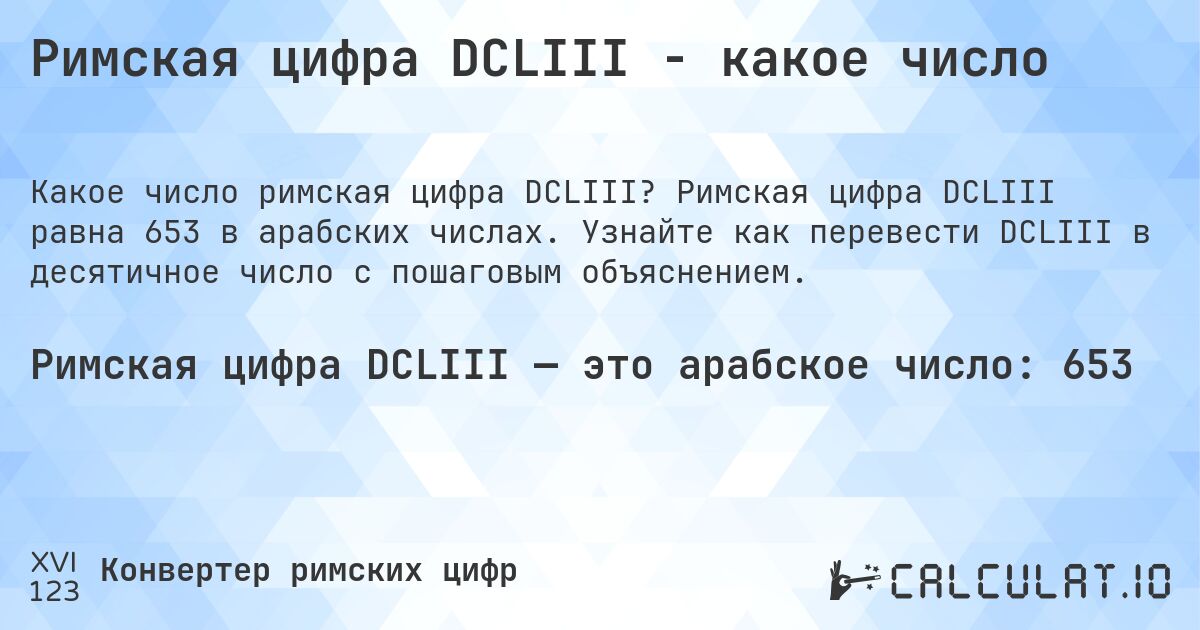 Римская цифра DCLIII - какое число. Римская цифра DCLIII равна 653 в арабских числах. Узнайте как перевести DCLIII в десятичное число с пошаговым объяснением.