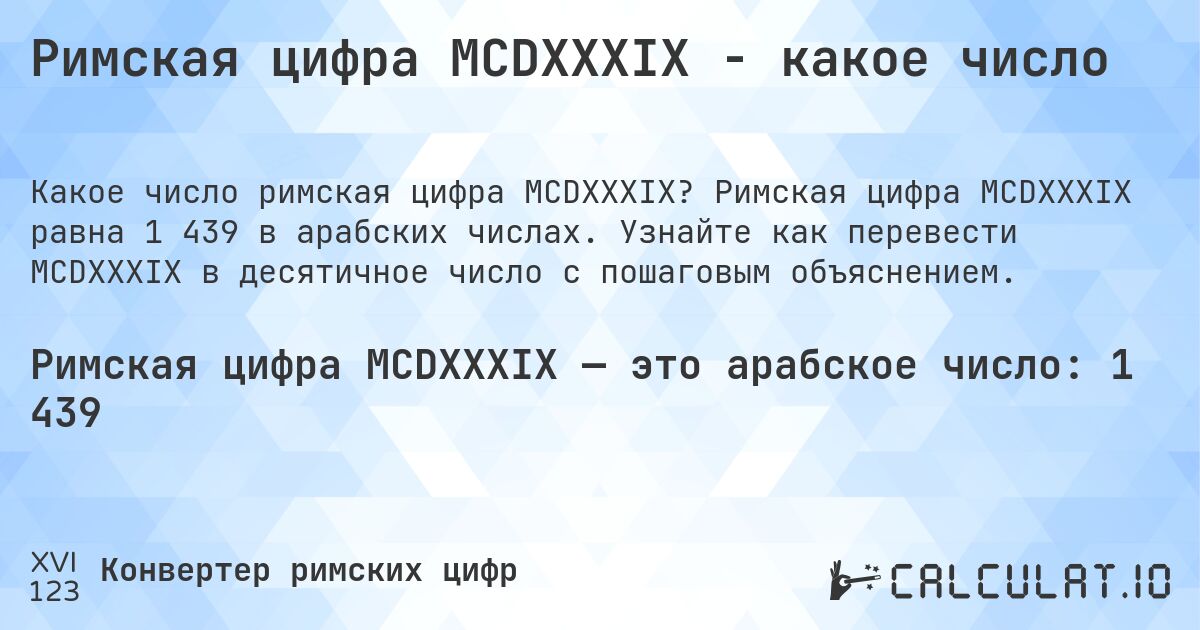 Римская цифра MCDXXXIX - какое число. Римская цифра MCDXXXIX равна 1 439 в арабских числах. Узнайте как перевести MCDXXXIX в десятичное число с пошаговым объяснением.
