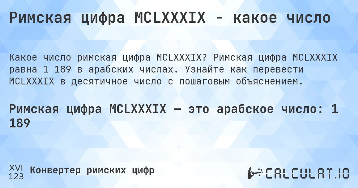 Римская цифра MCLXXXIX - какое число. Римская цифра MCLXXXIX равна 1 189 в арабских числах. Узнайте как перевести MCLXXXIX в десятичное число с пошаговым объяснением.