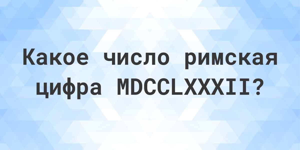 Римская цифра MDCCLXXXII - какое число - Calculatio