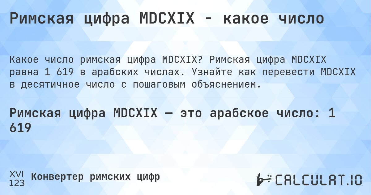 Римская цифра MDCXIX - какое число. Римская цифра MDCXIX равна 1 619 в арабских числах. Узнайте как перевести MDCXIX в десятичное число с пошаговым объяснением.