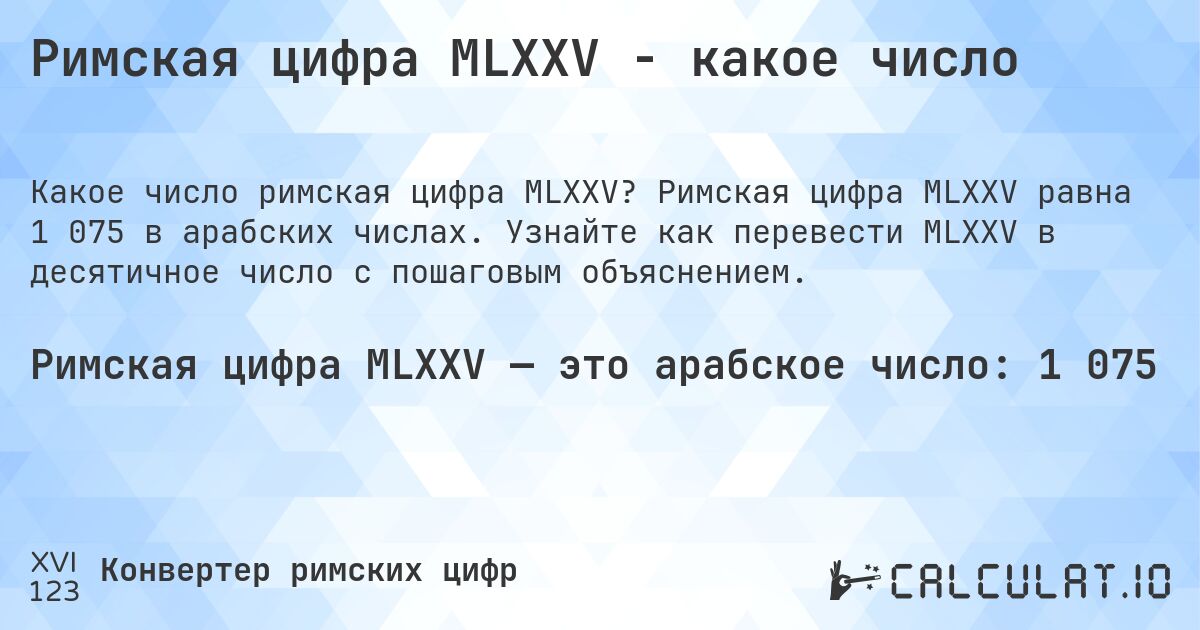 Римская цифра MLXXV - какое число. Римская цифра MLXXV равна 1 075 в арабских числах. Узнайте как перевести MLXXV в десятичное число с пошаговым объяснением.