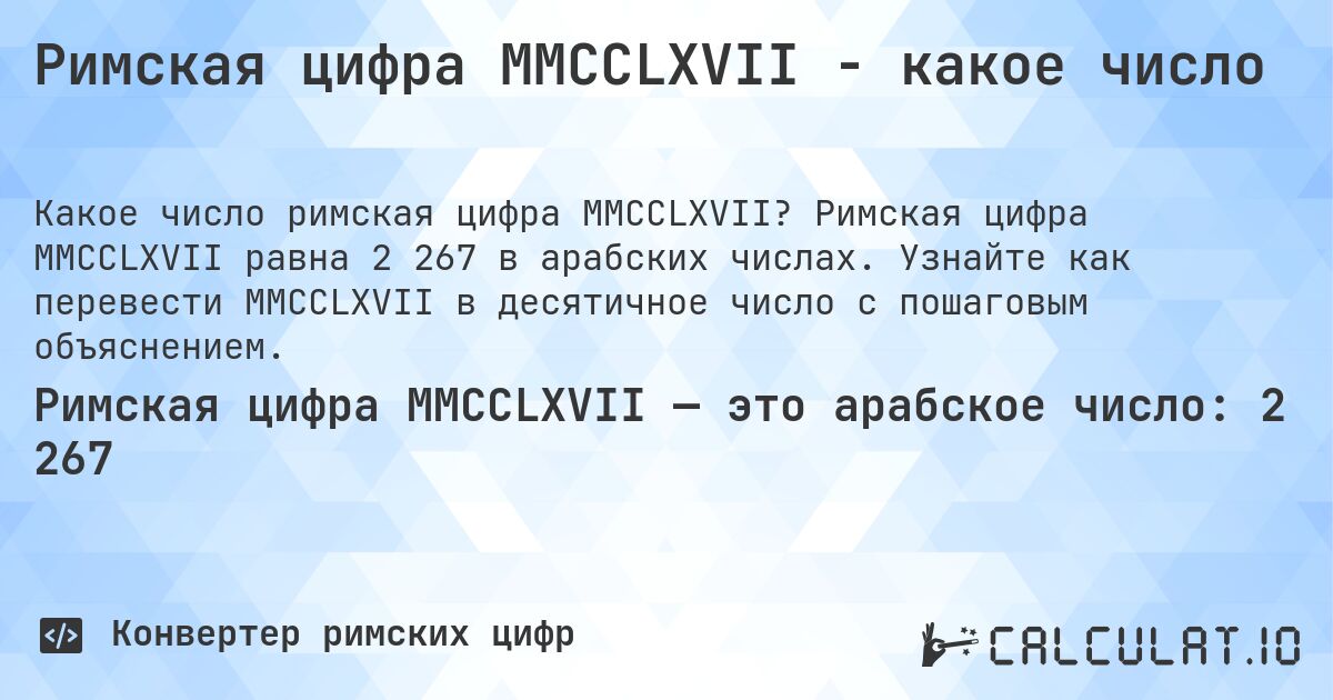 Римская цифра MMCCLXVII - какое число. Римская цифра MMCCLXVII равна 2 267 в арабских числах. Узнайте как перевести MMCCLXVII в десятичное число с пошаговым объяснением.