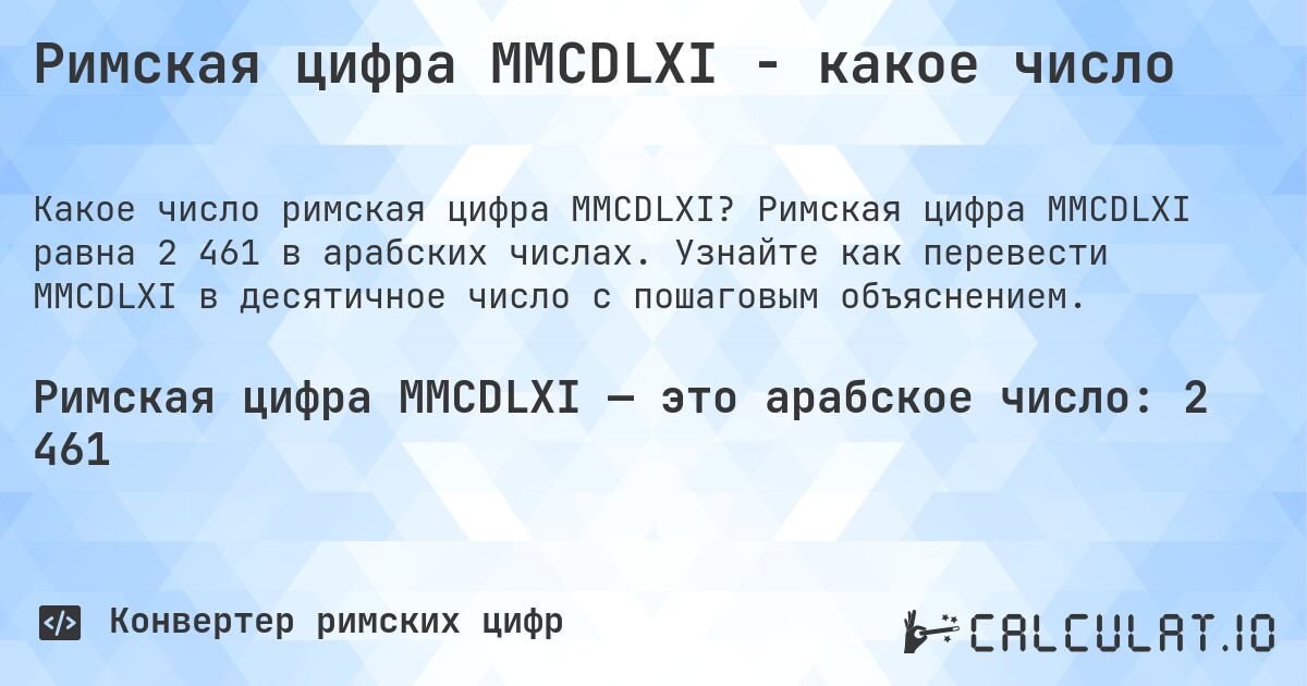 Римская цифра MMCDLXI - какое число. Римская цифра MMCDLXI равна 2 461 в арабских числах. Узнайте как перевести MMCDLXI в десятичное число с пошаговым объяснением.