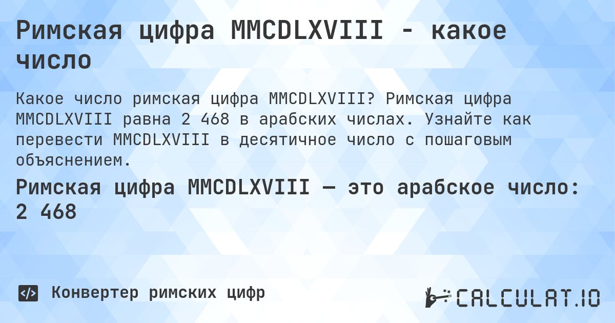Римская цифра MMCDLXVIII - какое число. Римская цифра MMCDLXVIII равна 2 468 в арабских числах. Узнайте как перевести MMCDLXVIII в десятичное число с пошаговым объяснением.
