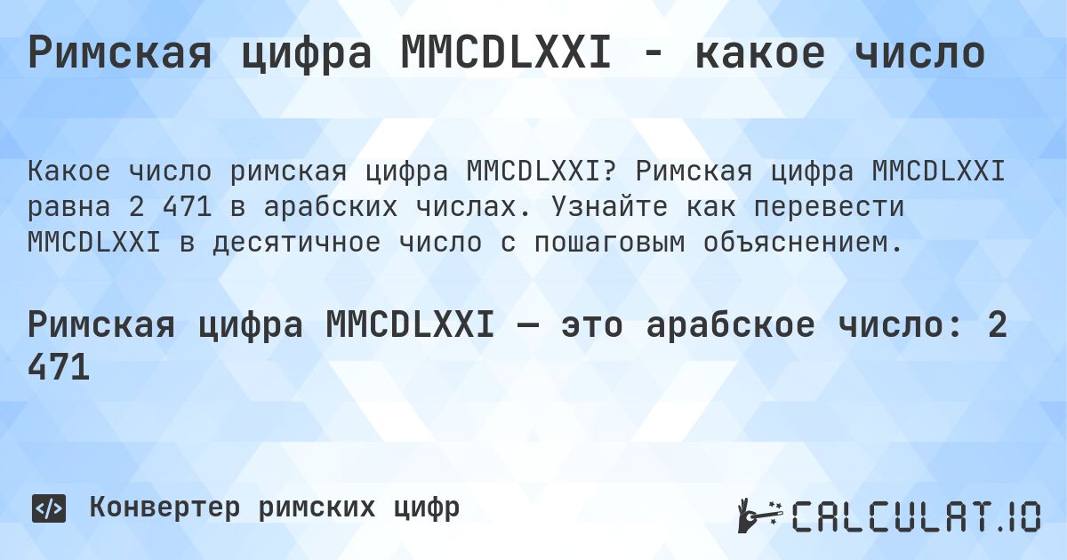 Римская цифра MMCDLXXI - какое число. Римская цифра MMCDLXXI равна 2 471 в арабских числах. Узнайте как перевести MMCDLXXI в десятичное число с пошаговым объяснением.