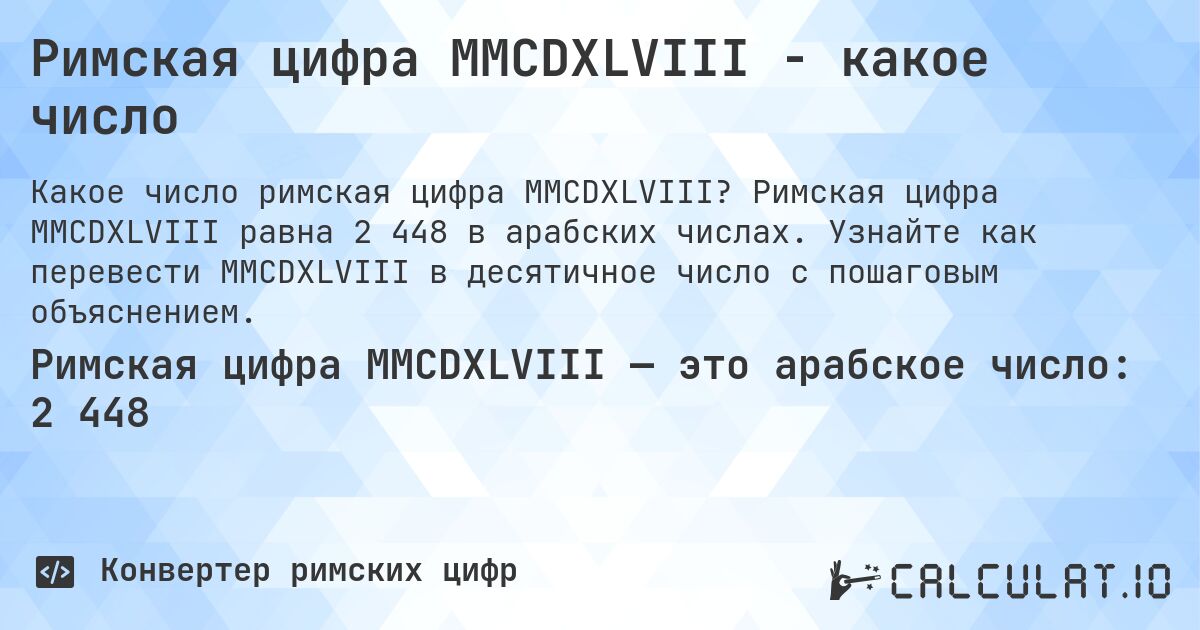 Римская цифра MMCDXLVIII - какое число. Римская цифра MMCDXLVIII равна 2 448 в арабских числах. Узнайте как перевести MMCDXLVIII в десятичное число с пошаговым объяснением.