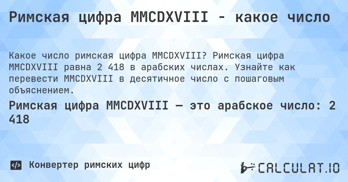 Римская цифра MMCDXVIII - какое число. Римская цифра MMCDXVIII равна 2 418 в арабских числах. Узнайте как перевести MMCDXVIII в десятичное число с пошаговым объяснением.