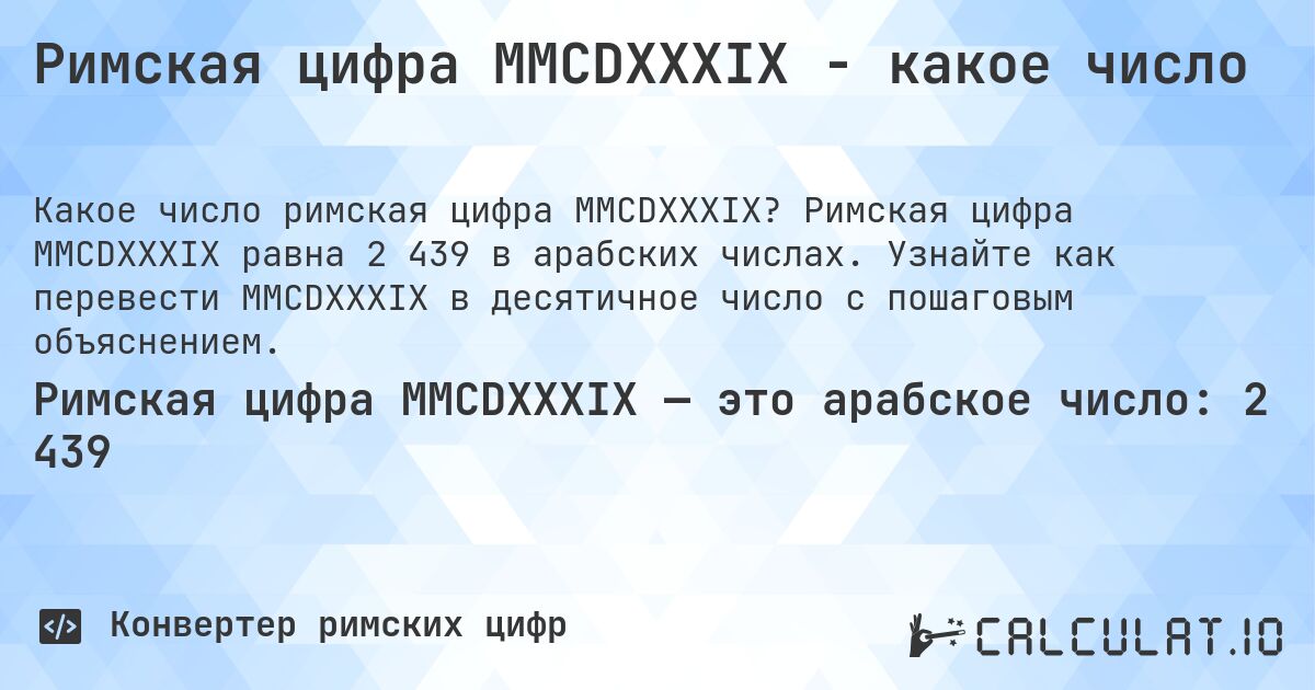 Римская цифра MMCDXXXIX - какое число. Римская цифра MMCDXXXIX равна 2 439 в арабских числах. Узнайте как перевести MMCDXXXIX в десятичное число с пошаговым объяснением.
