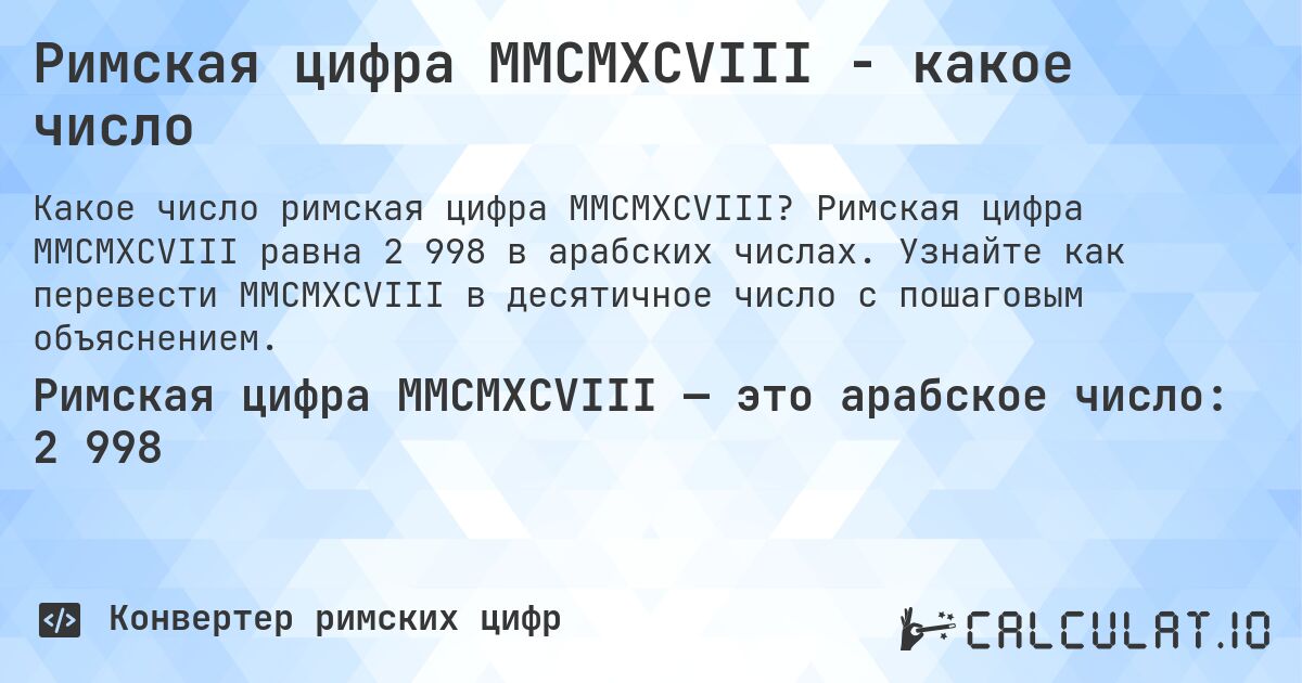 Римская цифра MMCMXCVIII - какое число. Римская цифра MMCMXCVIII равна 2 998 в арабских числах. Узнайте как перевести MMCMXCVIII в десятичное число с пошаговым объяснением.