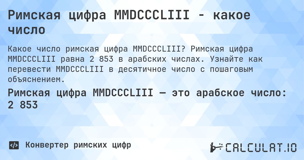 Римская цифра MMDCCCLIII - какое число. Римская цифра MMDCCCLIII равна 2 853 в арабских числах. Узнайте как перевести MMDCCCLIII в десятичное число с пошаговым объяснением.