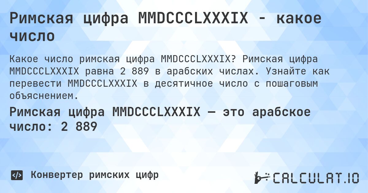 Римская цифра MMDCCCLXXXIX - какое число. Римская цифра MMDCCCLXXXIX равна 2 889 в арабских числах. Узнайте как перевести MMDCCCLXXXIX в десятичное число с пошаговым объяснением.