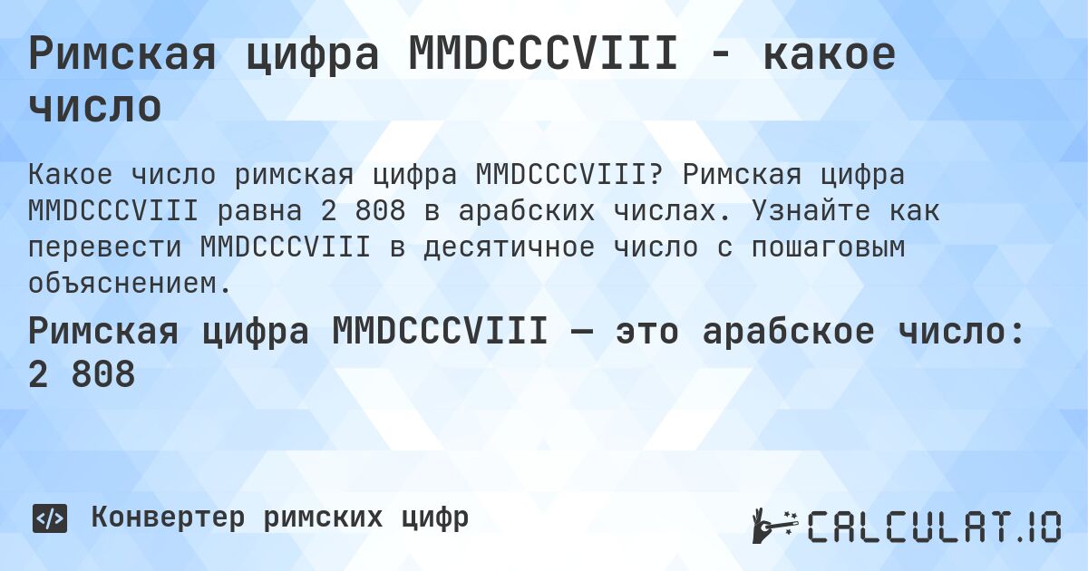 Римская цифра MMDCCCVIII - какое число. Римская цифра MMDCCCVIII равна 2 808 в арабских числах. Узнайте как перевести MMDCCCVIII в десятичное число с пошаговым объяснением.