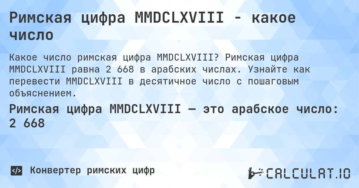 Римская цифра MMDCLXVIII - какое число. Римская цифра MMDCLXVIII равна 2 668 в арабских числах. Узнайте как перевести MMDCLXVIII в десятичное число с пошаговым объяснением.