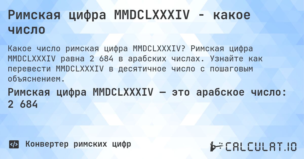 Римская цифра MMDCLXXXIV - какое число. Римская цифра MMDCLXXXIV равна 2 684 в арабских числах. Узнайте как перевести MMDCLXXXIV в десятичное число с пошаговым объяснением.