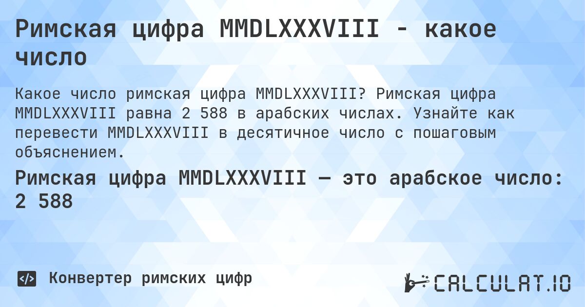 Римская цифра MMDLXXXVIII - какое число. Римская цифра MMDLXXXVIII равна 2 588 в арабских числах. Узнайте как перевести MMDLXXXVIII в десятичное число с пошаговым объяснением.