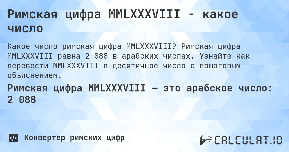 Римская цифра MMLXXXVIII - какое число. Римская цифра MMLXXXVIII равна 2 088 в арабских числах. Узнайте как перевести MMLXXXVIII в десятичное число с пошаговым объяснением.