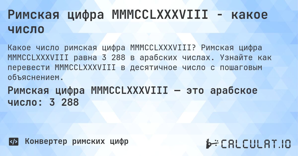 Римская цифра MMMCCLXXXVIII - какое число. Римская цифра MMMCCLXXXVIII равна 3 288 в арабских числах. Узнайте как перевести MMMCCLXXXVIII в десятичное число с пошаговым объяснением.