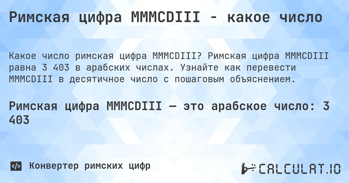Римская цифра MMMCDIII - какое число. Римская цифра MMMCDIII равна 3 403 в арабских числах. Узнайте как перевести MMMCDIII в десятичное число с пошаговым объяснением.